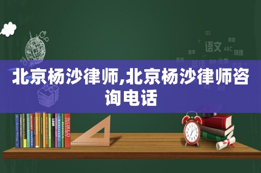 北京楊沙律師,北京楊沙律師咨詢電話
