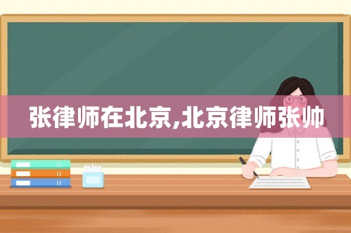張律師在北京,北京律師張帥