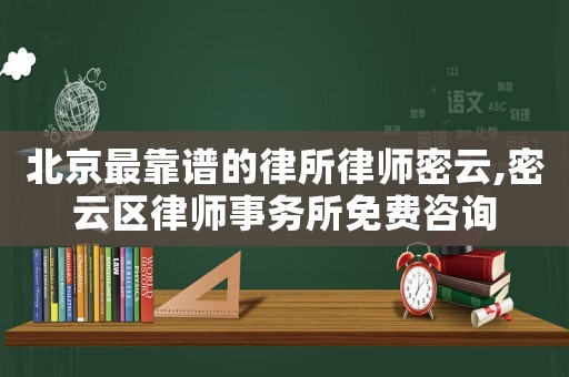 北京最靠譜的律所律師密云,密云區律師事務所免費咨詢