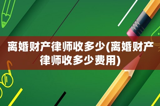 離婚財產律師收多少(離婚財產律師收多少費用)