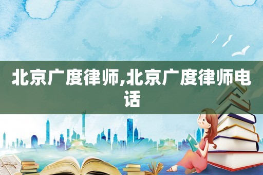 北京廣度律師,北京廣度律師電話