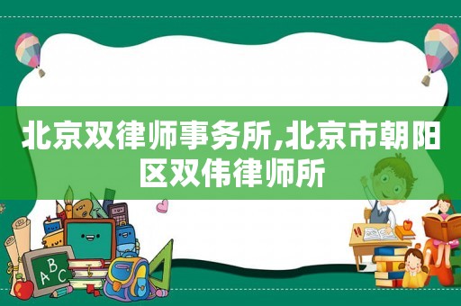北京雙律師事務所,北京市朝陽區雙偉律師所