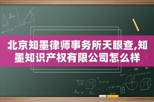 北京知墨律師事務所天眼查,知墨知識產權有限公司怎么樣