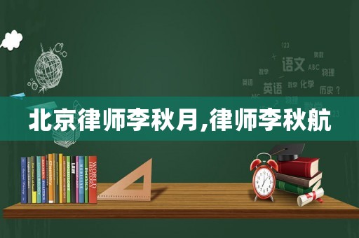北京律師李秋月,律師李秋航
