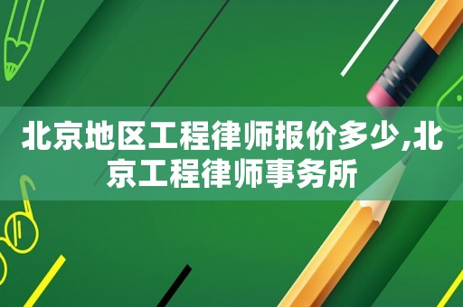 北京地區工程律師報價多少,北京工程律師事務所