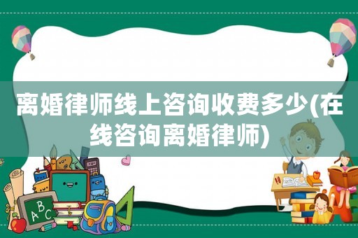 離婚律師線上咨詢收費多少(在線咨詢離婚律師)