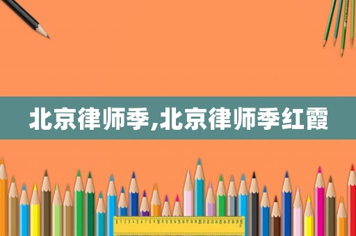 北京律師季,北京律師季紅霞