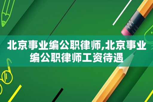 北京事業(yè)編公職律師,北京事業(yè)編公職律師工資待遇