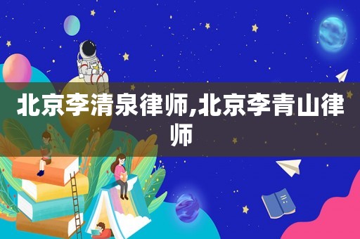 北京李清泉律師,北京李青山律師