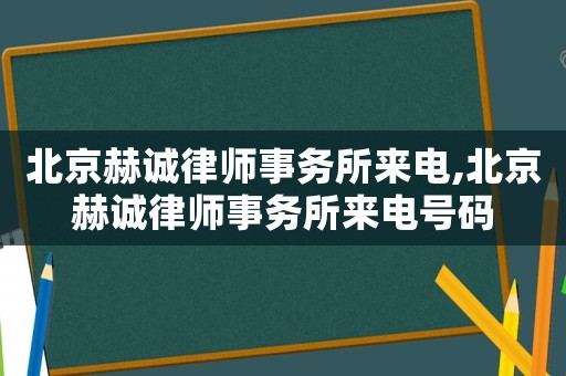 北京赫誠律師事務所來電,北京赫誠律師事務所來電號碼