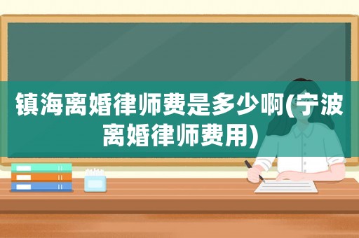鎮海離婚律師費是多少啊(寧波離婚律師費用)