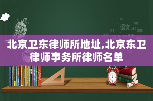 北京衛(wèi)東律師所地址,北京東衛(wèi)律師事務(wù)所律師名單