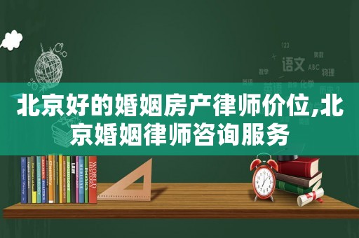 北京好的婚姻房產(chǎn)律師價(jià)位,北京婚姻律師咨詢服務(wù)