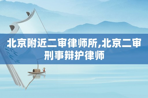 北京附近二審律師所,北京二審刑事辯護律師
