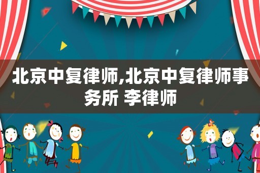 北京中復律師,北京中復律師事務所 李律師