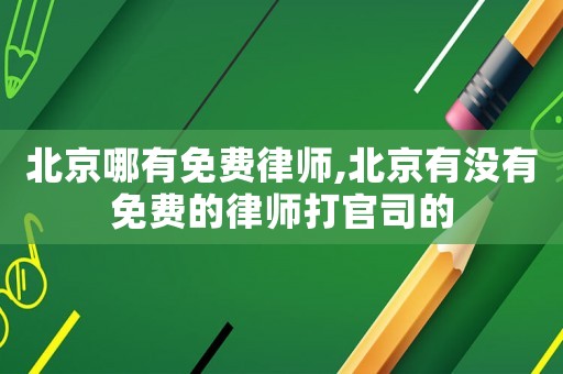 北京哪有免費律師,北京有沒有免費的律師打官司的