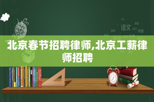 北京春節(jié)招聘律師,北京工薪律師招聘
