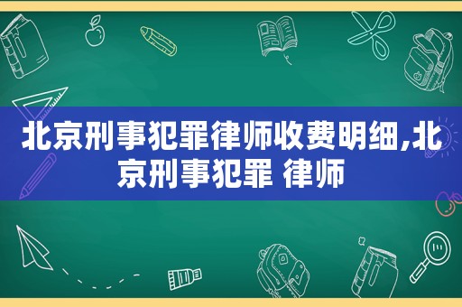 北京刑事犯罪律師收費明細,北京刑事犯罪 律師