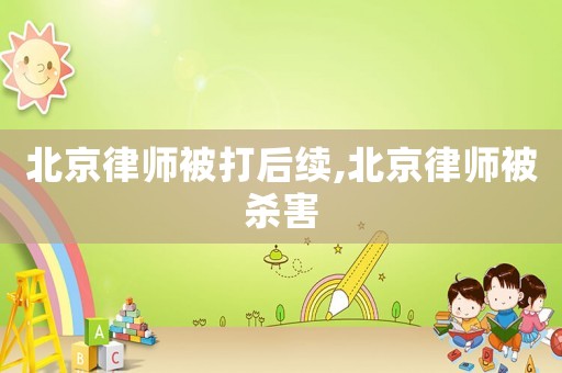 北京律師被打后續(xù),北京律師被殺害