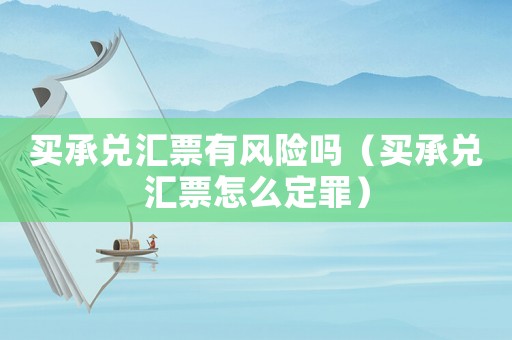 買承兌匯票有風險嗎（買承兌匯票怎么定罪）