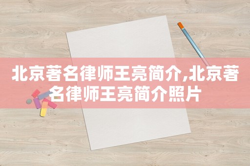北京著名律師王亮簡(jiǎn)介,北京著名律師王亮簡(jiǎn)介照片