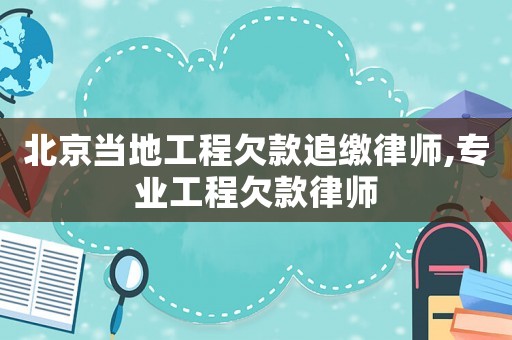 北京當(dāng)?shù)毓こ糖房钭防U律師,專業(yè)工程欠款律師