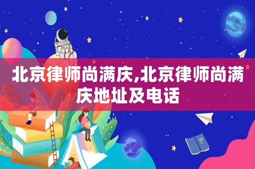 北京律師尚滿慶,北京律師尚滿慶地址及電話