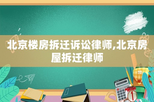 北京樓房拆遷訴訟律師,北京房屋拆遷律師