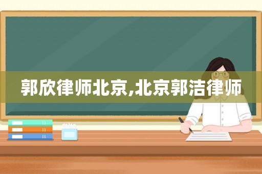 郭欣律師北京,北京郭潔律師