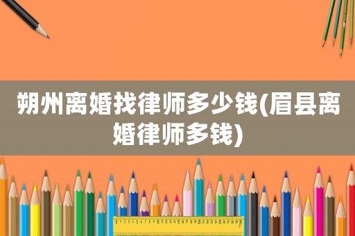 朔州離婚找律師多少錢(眉縣離婚律師多錢)