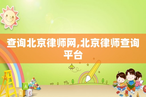 查詢北京律師網,北京律師查詢平臺