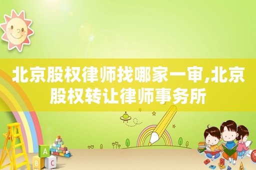 北京股權律師找哪家一審,北京股權轉讓律師事務所
