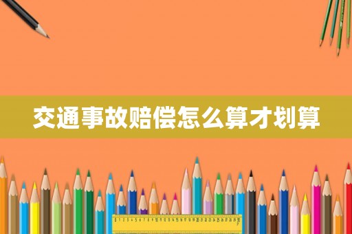 交通事故賠償怎么算才劃算