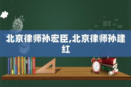 北京律師孫宏臣,北京律師孫建紅