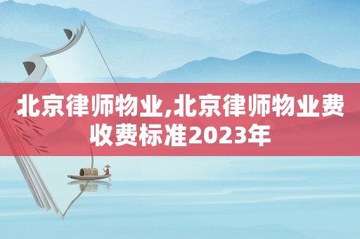 北京律師物業,北京律師物業費收費標準2023年
