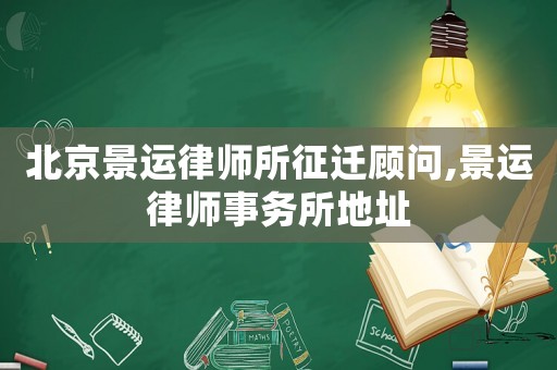 北京景運(yùn)律師所征遷顧問(wèn),景運(yùn)律師事務(wù)所地址