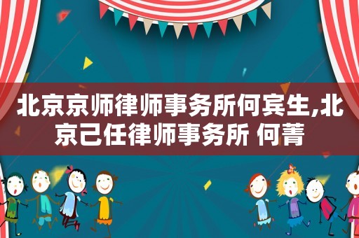 北京京師律師事務(wù)所何賓生,北京己任律師事務(wù)所 何菁