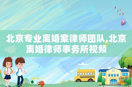 北京專業離婚案律師團隊,北京離婚律師事務所視頻