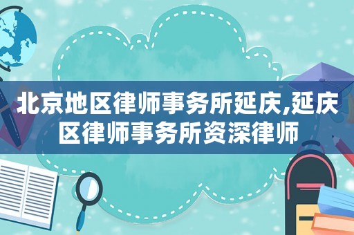 北京地區(qū)律師事務(wù)所延慶,延慶區(qū)律師事務(wù)所資深律師