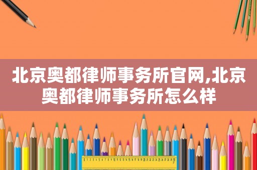 北京奧都律師事務所官網,北京奧都律師事務所怎么樣