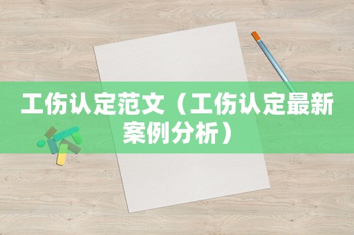 工傷認定范文（工傷認定最新案例分析）