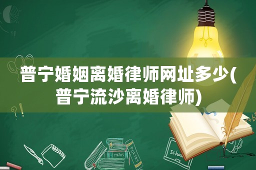 普寧婚姻離婚律師網址多少(普寧流沙離婚律師)