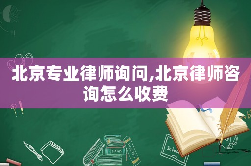 北京專業律師詢問,北京律師咨詢怎么收費
