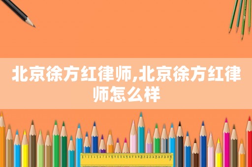 北京徐方紅律師,北京徐方紅律師怎么樣