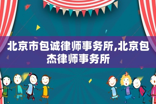 北京市包誠律師事務(wù)所,北京包杰律師事務(wù)所
