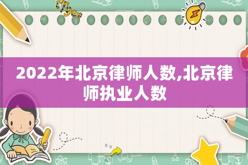 2022年北京律師人數(shù),北京律師執(zhí)業(yè)人數(shù)