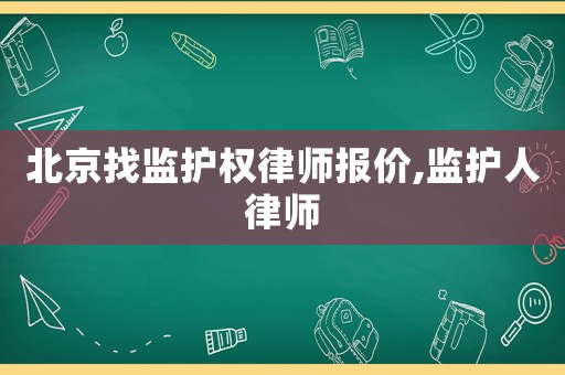 北京找監護權律師報價,監護人律師