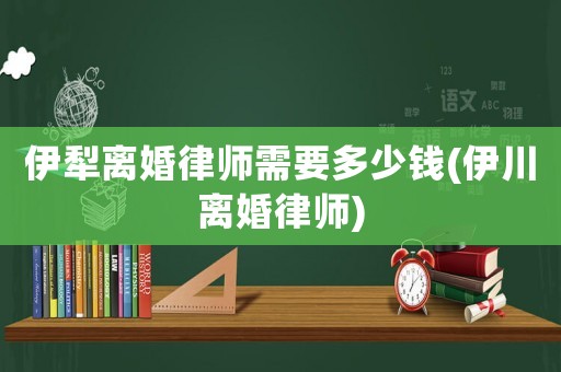 伊犁離婚律師需要多少錢(伊川離婚律師)