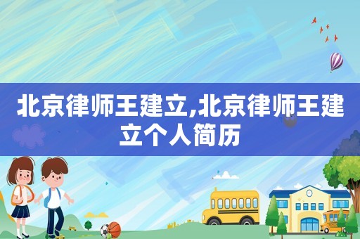北京律師王建立,北京律師王建立個人簡歷