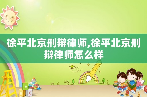 徐平北京刑辯律師,徐平北京刑辯律師怎么樣